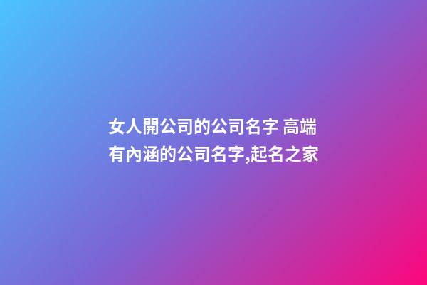 女人開公司的公司名字 高端有內涵的公司名字,起名之家-第1張-公司起名-玄機派